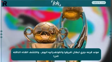 موعد قرعة دوري أبطال إفريقيا والكونفدرالية اليوم.. واكتشف القناة الناقلة الآن!